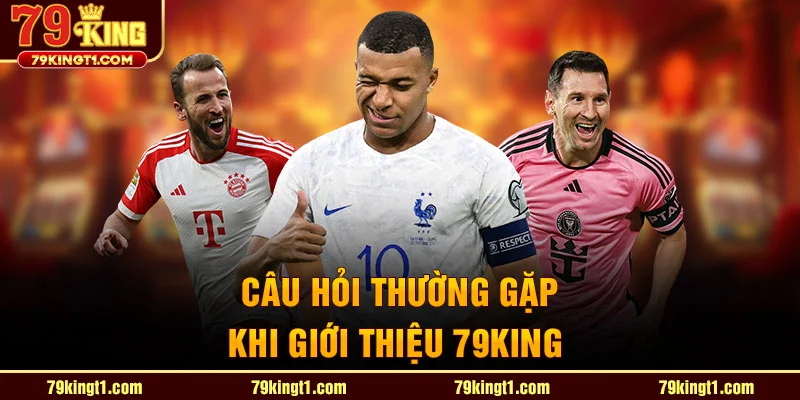 Câu hỏi thường gặp khi giới thiệu 79king