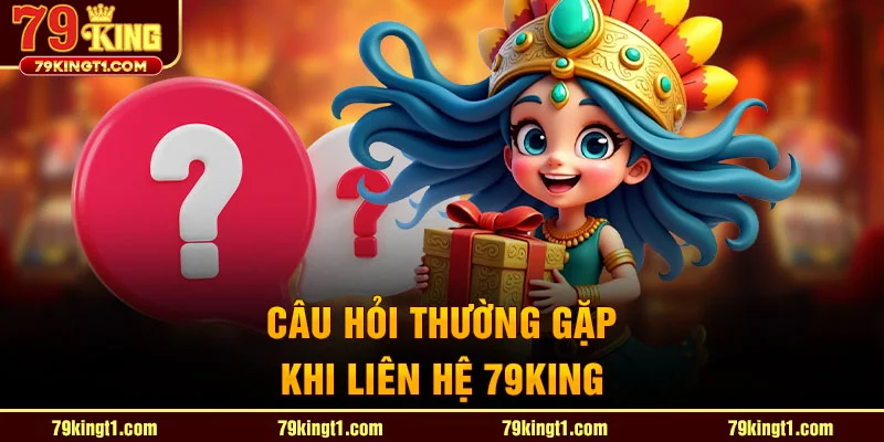 Câu hỏi thường gặp khi liên hệ 79king